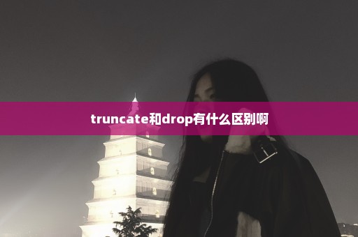 truncate和drop有什么区别啊