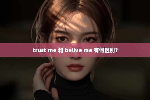 trust me 和 belive me 有何区别？