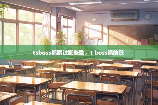 tsboss都唱过哪些歌，t boss唱的歌 