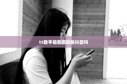 tt助手能看国际版抖音吗