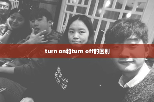 turn on和turn off的区别