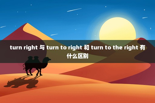 turn right 与 turn to right 和 turn to the right 有什么区别