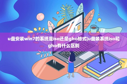 u盘安装win7的系统是iso还是gho格式|u盘装系统iso和gho有什么区别
