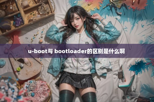 u-boot与 bootloader的区别是什么啊 