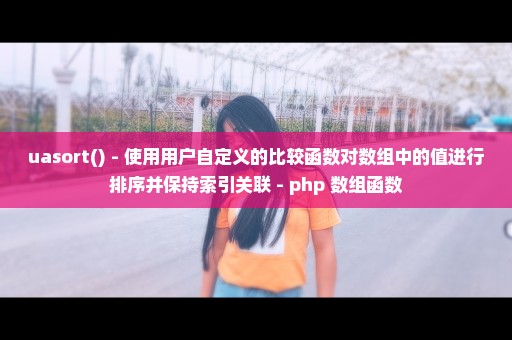 uasort() - 使用用户自定义的比较函数对数组中的值进行排序并保持索引关联 - php 数组函数