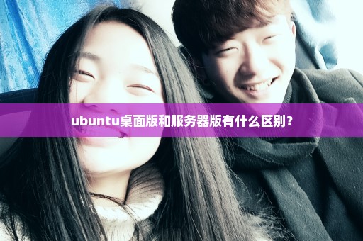 ubuntu桌面版和服务器版有什么区别？