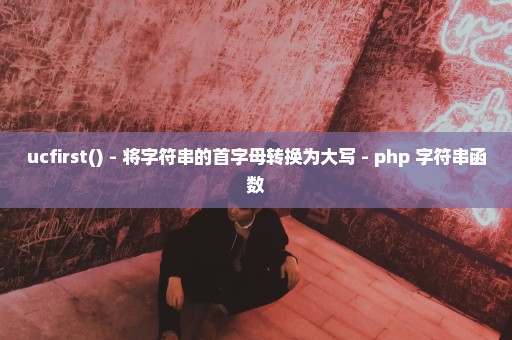 ucfirst() - 将字符串的首字母转换为大写 - php 字符串函数