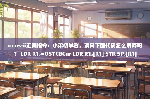 ucos-ii汇编指令：小弟初学者，请问下面代码怎么解释呀？ LDR R1,=OSTCBCur LDR R1,[R1] STR SP,[R1]
