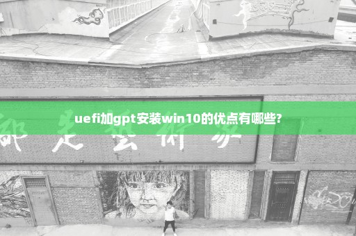 uefi加gpt安装win10的优点有哪些?