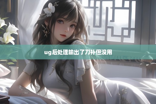 ug后处理输出了刀补但没用