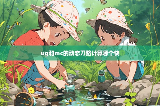 ug和mc的动态刀路计算哪个快