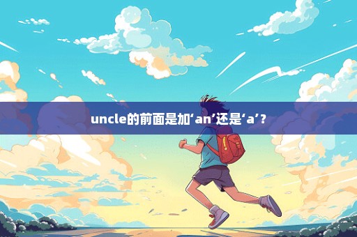 uncle的前面是加‘an’还是‘a’？