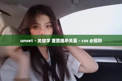 unset - 关键字 重置继承关系 - css @规则