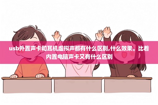 usb外置声卡和耳机虚拟声都有什么区别,什么效果。比着内置电脑声卡又有什么区别