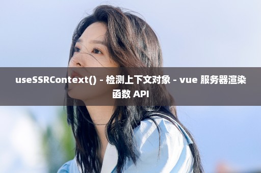 useSSRContext() - 检测上下文对象 - vue 服务器渲染函数 API