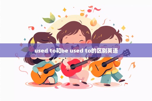 used to和be used to的区别英语