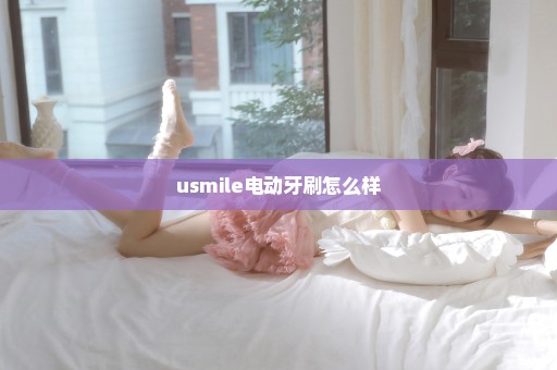 usmile电动牙刷怎么样