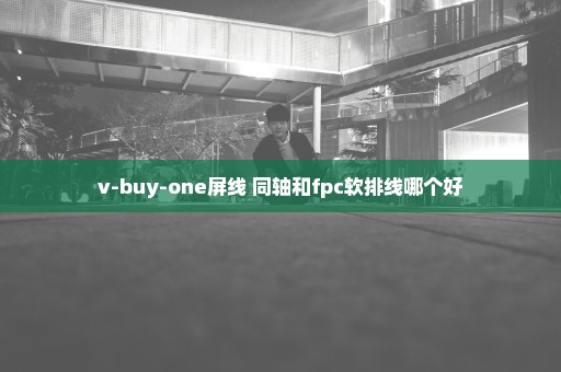 v-buy-one屏线 同轴和fpc软排线哪个好