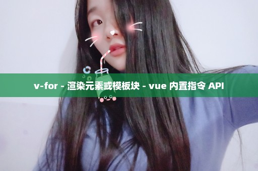 v-for - 渲染元素或模板块 - vue 内置指令 API