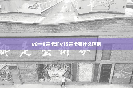 v8一8声卡和v15声卡有什么区别