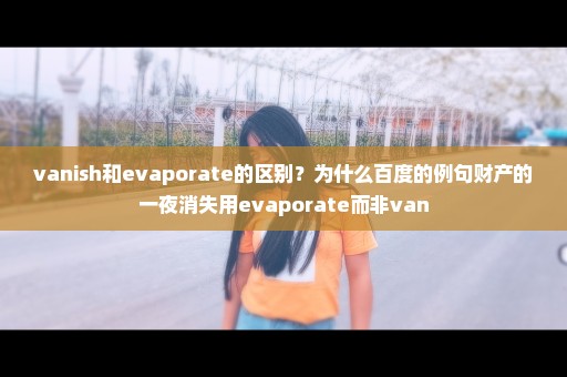 vanish和evaporate的区别？为什么百度的例句财产的一夜消失用evaporate而非van
