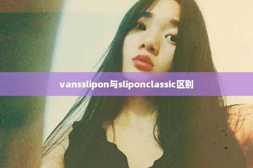 vansslipon与sliponclassic区别