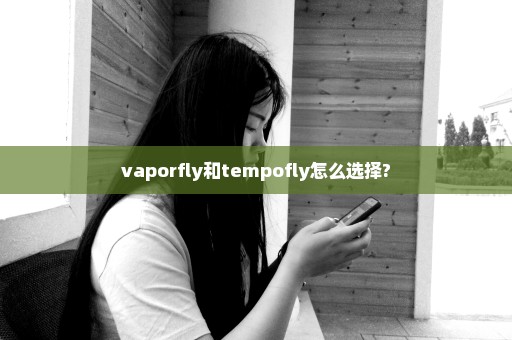 vaporfly和tempofly怎么选择?