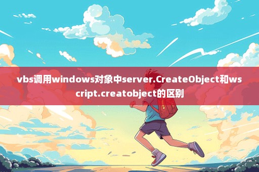 vbs调用windows对象中server.CreateObject和wscript.creatobject的区别