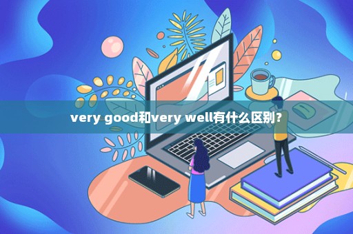 very good和very well有什么区别？