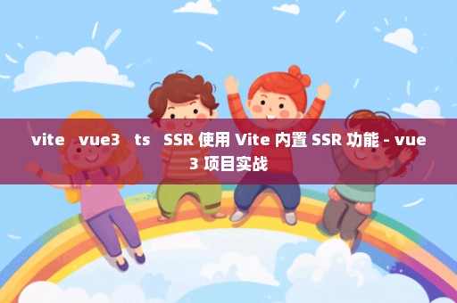 vite + vue3 + ts + SSR 使用 Vite 内置 SSR 功能 - vue3 项目实战