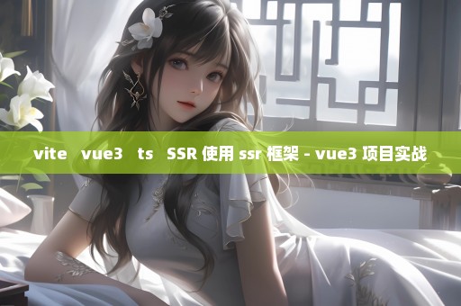 vite + vue3 + ts + SSR 使用 ssr 框架 - vue3 项目实战