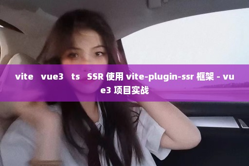 vite + vue3 + ts + SSR 使用 vite-plugin-ssr 框架 - vue3 项目实战