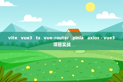 vite + vue3 + ts + vue-router + pinia + axios - vue3 项目实战