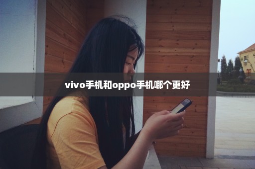 vivo手机和oppo手机哪个更好