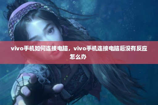 vivo手机如何连接电脑，vivo手机连接电脑后没有反应怎么办 