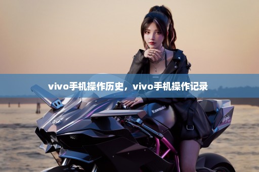 vivo手机操作历史，vivo手机操作记录 