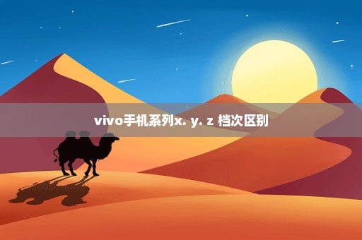 vivo手机系列x. y. z 档次区别