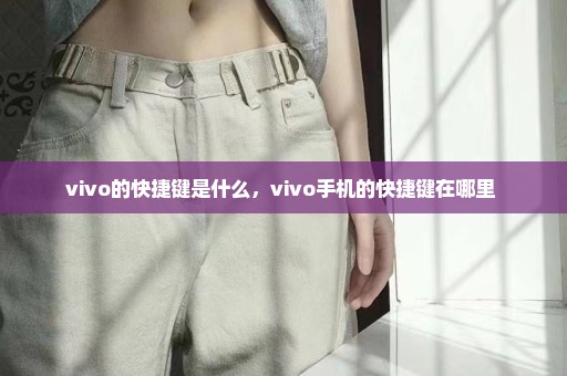 vivo的快捷键是什么，vivo手机的快捷键在哪里 