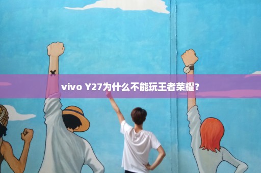 vivo Y27为什么不能玩王者荣耀？