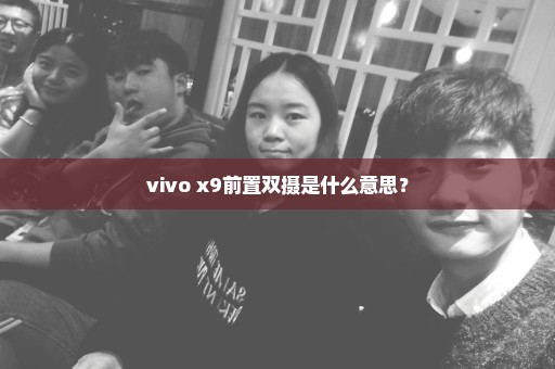 vivo x9前置双摄是什么意思？