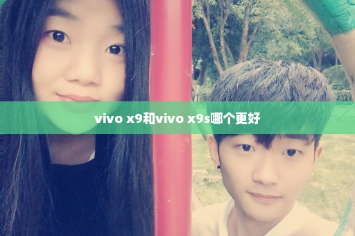 vivo x9和vivo x9s哪个更好