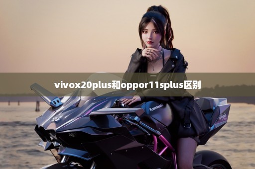 vivox20plus和oppor11splus区别