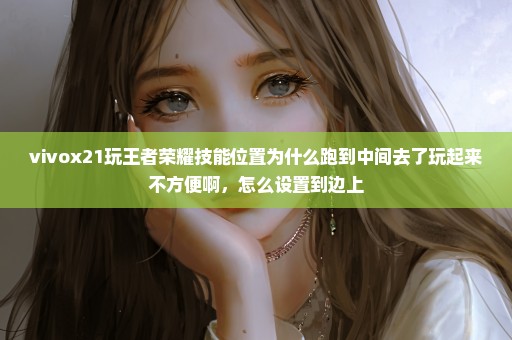 vivox21玩王者荣耀技能位置为什么跑到中间去了玩起来不方便啊，怎么设置到边上