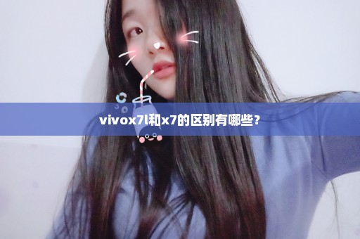 vivox7l和x7的区别有哪些？
