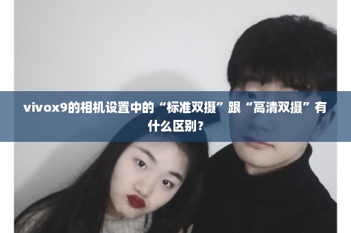 vivox9的相机设置中的“标准双摄”跟“高清双摄”有什么区别？