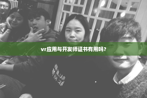 vr应用与开发师证书有用吗？