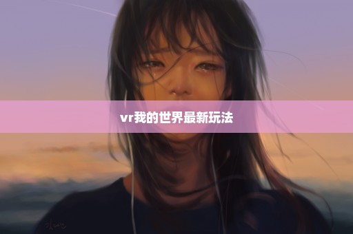 vr我的世界最新玩法