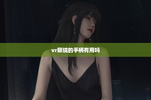vr眼镜的手柄有用吗