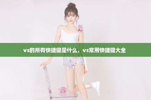 vs的所有快捷键是什么，vs常用快捷键大全 