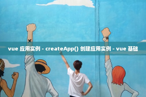 vue 应用实例 - createApp() 创建应用实例 - vue 基础